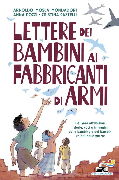 Lettere dei bambini ai fabbricanti di armi di Arnoldo Mosca Mondadori, Cristina Castelli, Anna Pozzi edito da Piemme