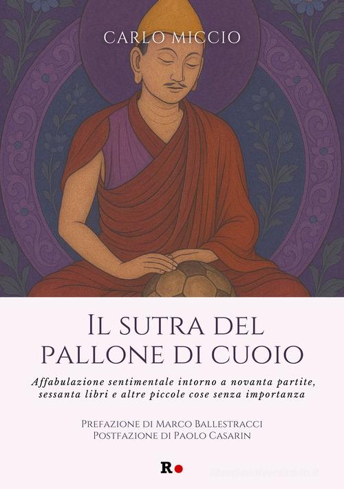 Il sutra del pallone di cuoio. Affabulazione sentimentale intorno a novanta partite, sessanta libri e altre piccole cose senza importanza di Carlo Miccio edito da Rogas