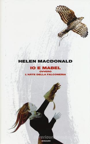 Io e Mabel. Ovvero l'arte della falconeria di Helen MacDonald edito da Einaudi