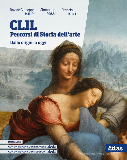 CLIL. Percorsi di storia dell'arte. Dalle origini a oggi. Per le Scuole superiori. Con e-book. Con espansione online di Davide Giuseppe Mauri, Simonetta Rossi, Francis U. Kent edito da Atlas