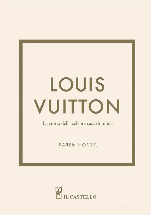 Louis Vuitton. La storia della celebre casa di moda. Ediz. illustrata di Karen Homer edito da Il Castello