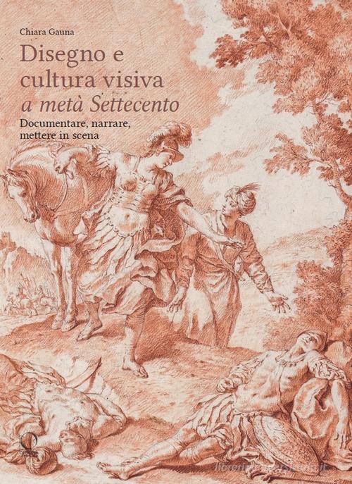 Disegni e cultura visiva a metà Settecento. Documentare, narrare, mettere in scena. Ediz. illustrata di Chiara Gauna edito da Officina Libraria