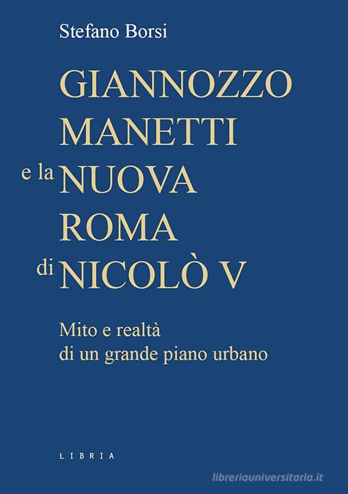 Giannozzo Manetti e la nuova Roma di Nicolò V. Mito e realtà di un grande piano urbano di Stefano Borsi edito da Libria