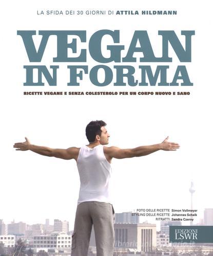 Vegan in forma. Ricette vegane e senza colesterolo per un corpo nuovo e sano di Attila Hildman edito da Edizioni LSWR