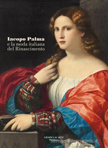 Iacopo Palma e la moda italiana del Rinascimento. Ediz. illustrata edito da Grafica e Arte
