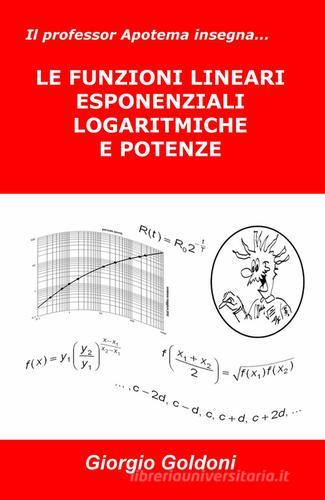 Il professor Apotema insegna... le funzioni lineari esponenziali logaritmiche e potenze di Giorgio Goldoni edito da ilmiolibro self publishing