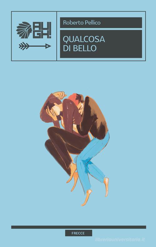 Libro Qualcosa di bello di Roberto Pellico Frecce di Augh!