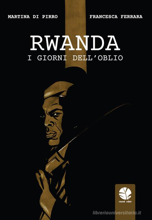 Rwanda. I giorni dell'oblio di Martina Di Pirro, Francesca Ferrara edito da Round Robin Editrice