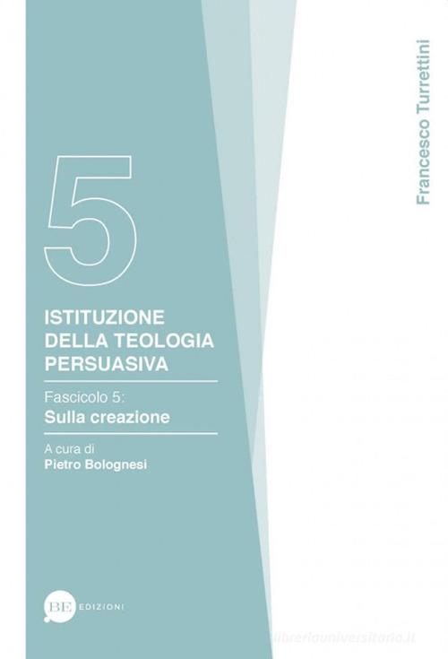 Istituzione della teologia persuasiva vol.5 di Francesco Turrettini edito da BE Edizioni