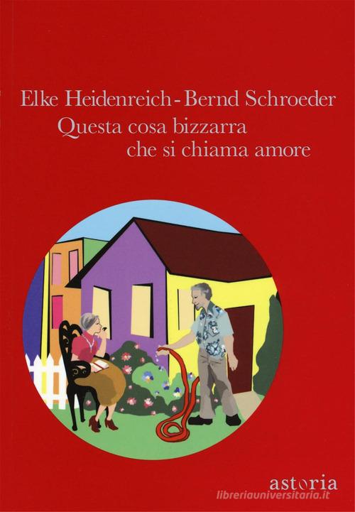 Questa cosa bizzarra che si chiama amore di Elke Heidenreich, Bernd Schroeder edito da Astoria
