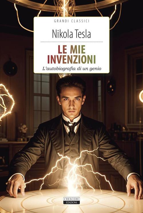 Le mie invenzioni. L'autobiografia di un genio. Ediz. integrale. Con Segnalibro di Nikola Tesla edito da Crescere