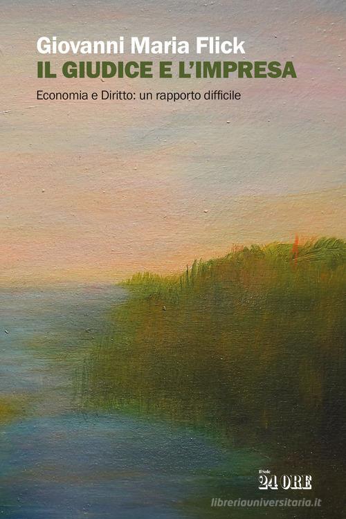 Il giudice e l'impresa. Economia e diritto: un rapporto difficile di Giovanni Maria Flick edito da Il Sole 24 Ore