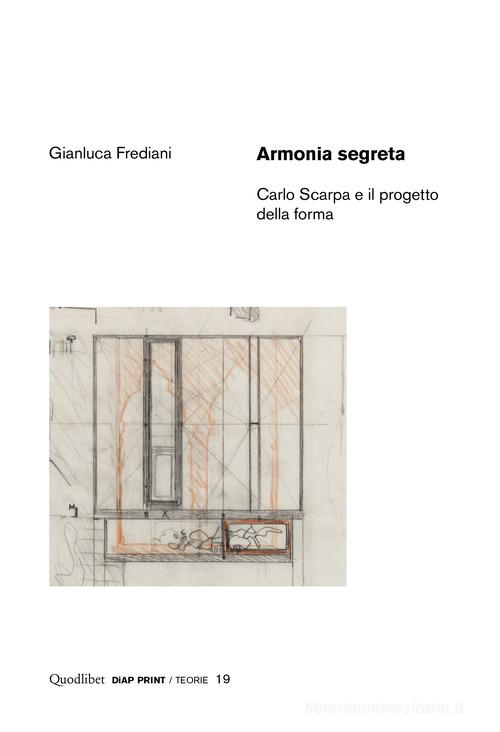 Armonia segreta. Carlo Scarpa e il progetto della forma di Gianluca Frediani edito da Quodlibet