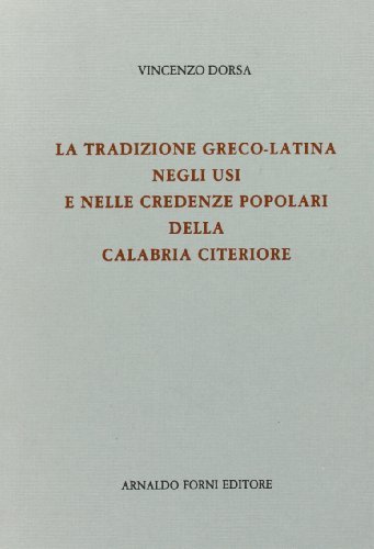 La tradizione greco-latina negli usi e nelle credenze della Calabria citeriore (rist. anast. 1884) di Vincenzo Dorsa edito da Forni