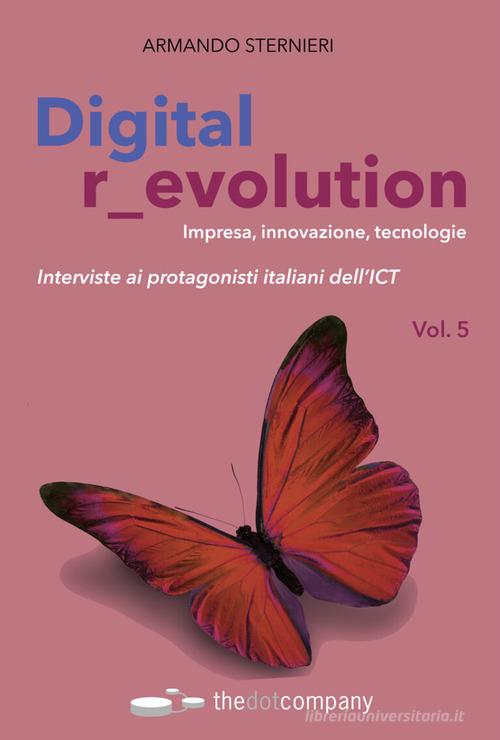 Digital r_evolution. Impresa, innovazione, tecnologie. Interviste ai protagonisti italiani dell'ICT vol.5 di Armando Sternieri edito da Thedotcompany