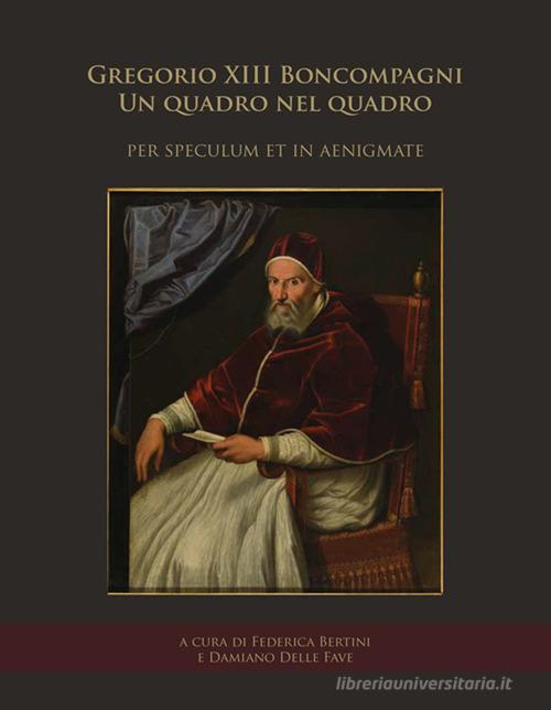 Gregorio XIII Boncompagni. Un quadro nel quadro «per speculum et in aenigmate». Atti della giornata di studio (Frascati, Villa Sora, 19 gennaio 2018) edito da Universitalia