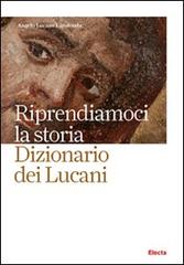 Riprendiamoci la storia. Dizionario dei lucani di Angelo Lucano Larodonta edito da Mondadori Electa