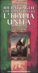 101 battaglie che hanno fatto l'Italia unita di Andrea Frediani edito da Newton Compton