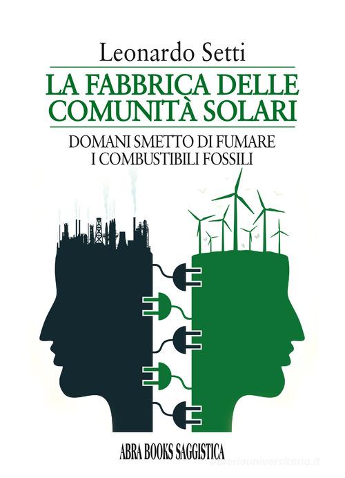 La fabbrica delle comunità solari. Domani smetto di fumare i combustibili fossili di Leonardo Setti edito da Abrabooks