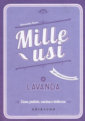 Lavanda. Mille usi. Casa, pulizie, cucina e bellezza di Simonetta Bosso edito da Gribaudo