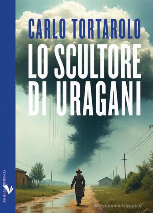 Libro Lo scultore di uragani di Carlo Tortarolo Parliamone di Coniglio Editore