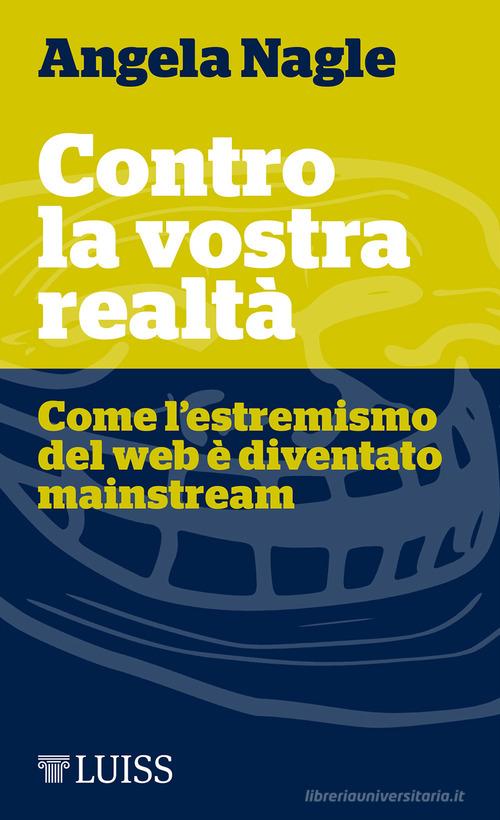 Contro la vostra realtà. Come l'estremismo del web è diventato mainstream di Angela Nagle edito da Luiss University Press