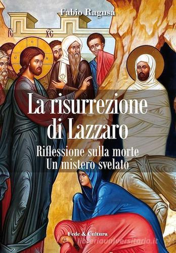 La risurrezione di Lazzaro. Riflessioni sulla morte. Un mistero svelato di Fabio Ragusa edito da Fede & Cultura