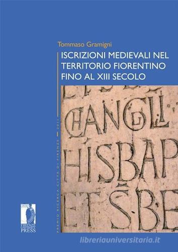 Iscrizioni medievali nel territorio fiorentino fino al XIII secolo di Tommaso Gramigni edito da Firenze University Press