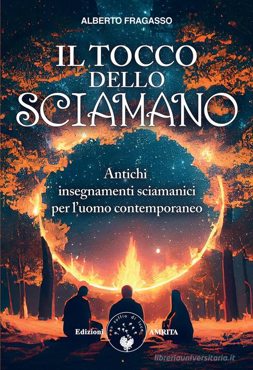 Il tocco dello sciamano. Antichi insegnamenti sciamanici per l'uomo contemporaneo. Nuova ediz. di Alberto Fragasso edito da Amrita