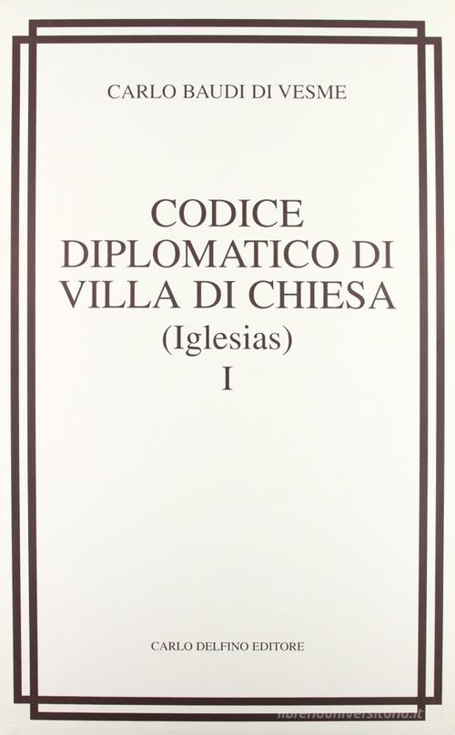 Codice diplomatico di Villa di chiesa (Iglesias) (rist. anast. 1877) di Carlo Baudi Di Vesme edito da Carlo Delfino Editore