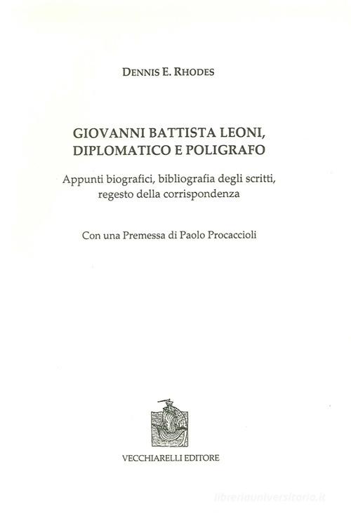 Giovanni Battista Leoni diplomatico e poligrafo. Appunti biografici, bibliografia degli scritti, regesto della corrispondenza di Dennis E. Rhodes edito da Vecchiarelli