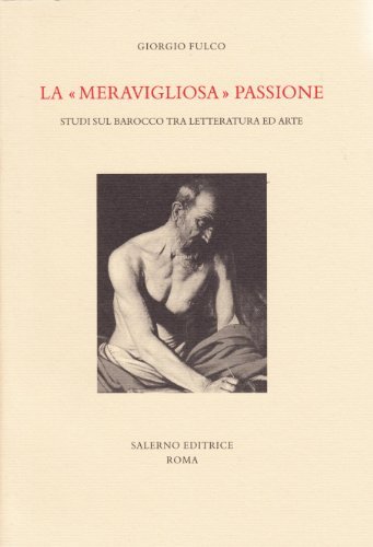 La «meravigliosa» passione. Studi sul barocco tra letteratura e arte di Giorgio Fulco edito da Salerno Editrice