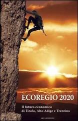 Ecoregio 2020. Il futuro economico di Tirolo, Alto Adige e Trentino edito da Arca