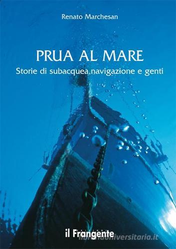 Prua al mare. Storie di subacquea, navigazione e genti di Renato Marchesan edito da Edizioni Il Frangente