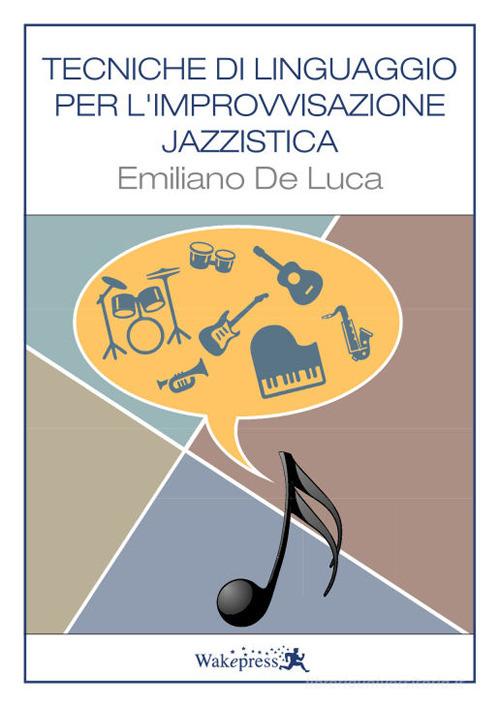 Tecniche di linguaggio per l'improvvisazione jazzistica. Per tutti gli strumenti di Emiliano De Luca edito da Wakepress