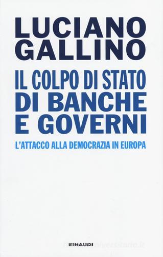 Il colpo di Stato di banche e governi. L'attacco alla democrazia in Europa di Luciano Gallino edito da Einaudi