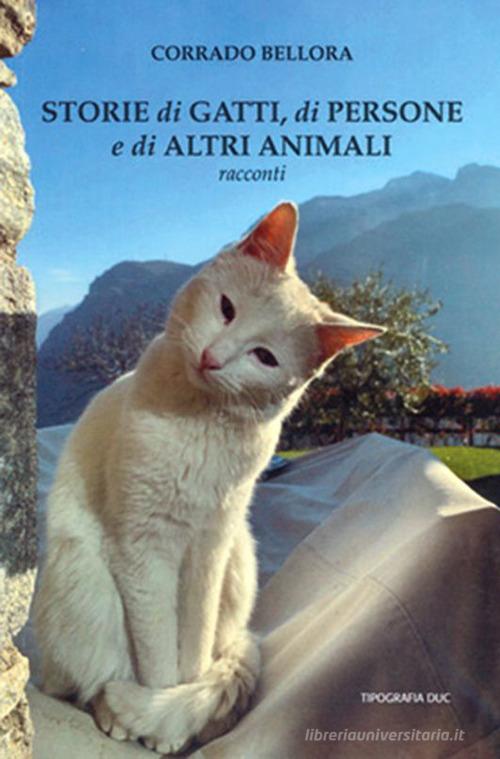 Storie di gatti, di persone e di altri animali di Corrado Bellora edito da Tipografia Duc