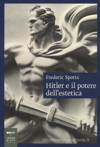 Hitler e il potere dell'estetica. Nuova ediz. di Frederic Spotts edito da Johan & Levi
