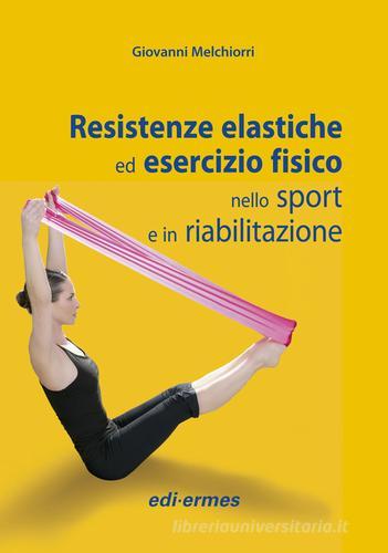 Resistenze elastiche ed esercizio fisico nello sport e in riabilitazione di Giovanni Melchiorri edito da Edi. Ermes