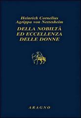 Della nobiltà ed eccellenza delle donne di Cornelio Enrico Agrippa edito da Aragno