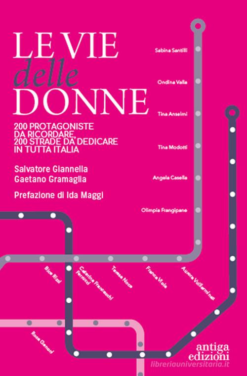 Le vie delle donne. 200 protagoniste da ricordare, 200 strade da dedicare in tutta Italia di Salvatore Giannella, Gaetano Gramaglia edito da Antiga Edizioni