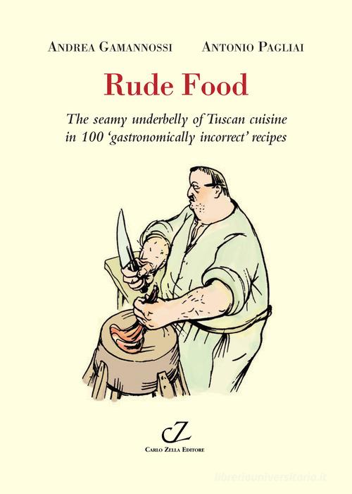 Rude food. The seamy underbelly of Tuscan cuisine in 100 gastronomically incorrect' recipes di Andrea Gamannossi, Antonio Pagliai edito da Zella
