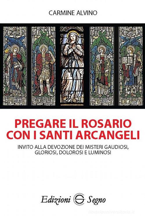 Pregare il rosario con i santi arcangeli di Carmine Alvino edito da Edizioni Segno