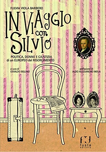 In viaggio con Silvio. Politica, donne e giustizia di un eroe del Risorgimento di Fulvia Viola Barbero edito da Fusta