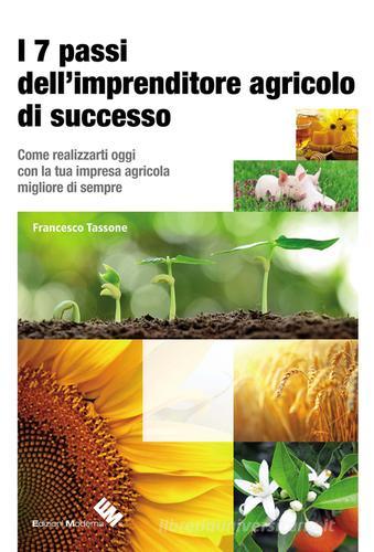 I 7 passi dell'imprenditore agricolo di successo. Come realizzarti oggi con la tua impresa agricola migliore di sempre di Francesco Tassone edito da Moderna (Ravenna)