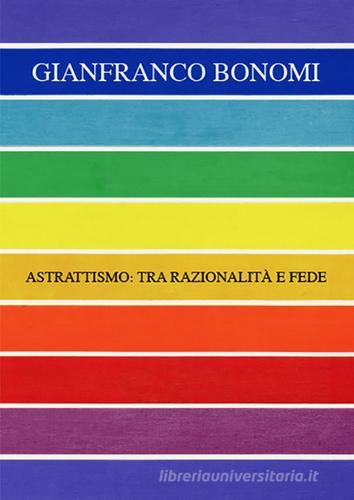 Gianfranco Bonomi. Astrattismo: tra razionalità e fede. Ediz. multilingue di Gianfranco Bonomi edito da Autopubblicato