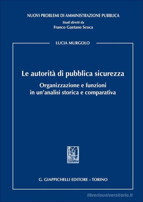 Le autorità di pubblica sicurezza. Organizzazione e funzioni in un'analisi storica e comparativa di Lucia Murgolo edito da Giappichelli
