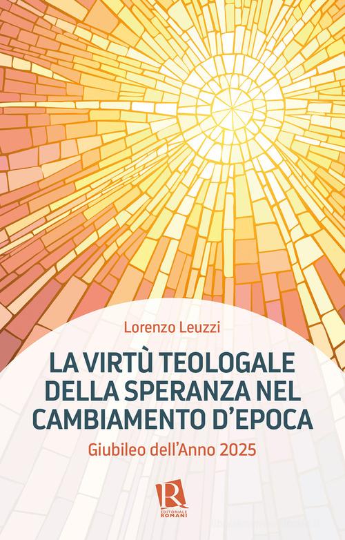 La virtù teologale della speranza nel cambiamento d'epoca. Giubileo dell'Anno 2025 di Lorenzo Leuzzi edito da Editoriale Romani