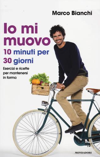 Io mi muovo. 10 minuti per 30 giorni: esercizi e ricette per mantenersi in forma di Marco Bianchi edito da Mondadori