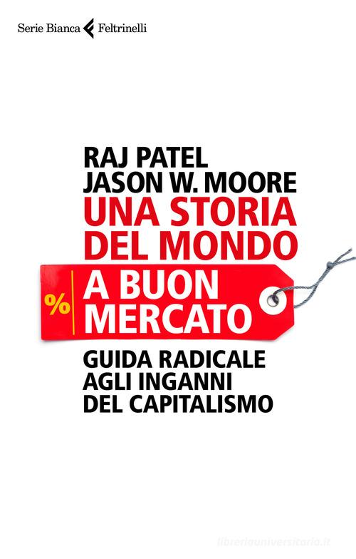 Una storia del mondo a buon mercato. Guida radicale agli inganni del capitalismo di Raj Patel, Jason W. Moore edito da Feltrinelli
